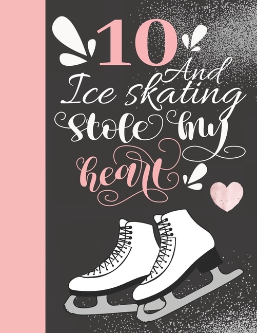 10 And Ice Skating Stole My Heart: Skates Sketchbook For Girls - 10 Years Old Gift For A Figure Skater - Sketchpad To Draw And Sketch