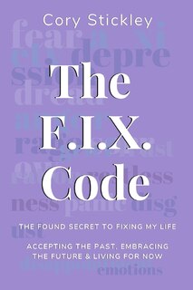 The F.I.X. Code: The Found Secret to Fixing My Life: Accepting the Past, Embracing the Future & Living for Now