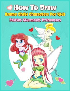 Couverture_How to Draw Anime Chibi Characters for Kids (Fairies, Mermaids, Princesses)