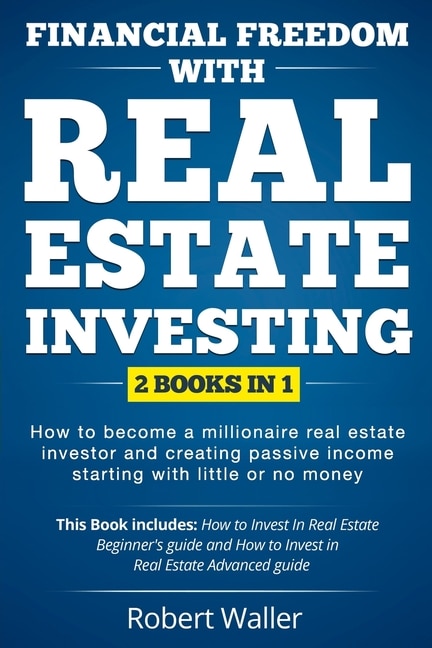 Financial Freedom With Real Estate Investing: 2 Books in 1 - How to Become a Millionaire Real Estate Investor and Creating Passive Income Starting With Little or No Money