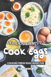 Delicious Ways to Cook Eggs: Cooking Fresh Eggs Made Fun