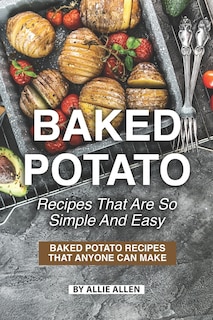 Baked Potato Recipes That Are So Simple and Easy: Baked Potato Recipes That Anyone Can Make