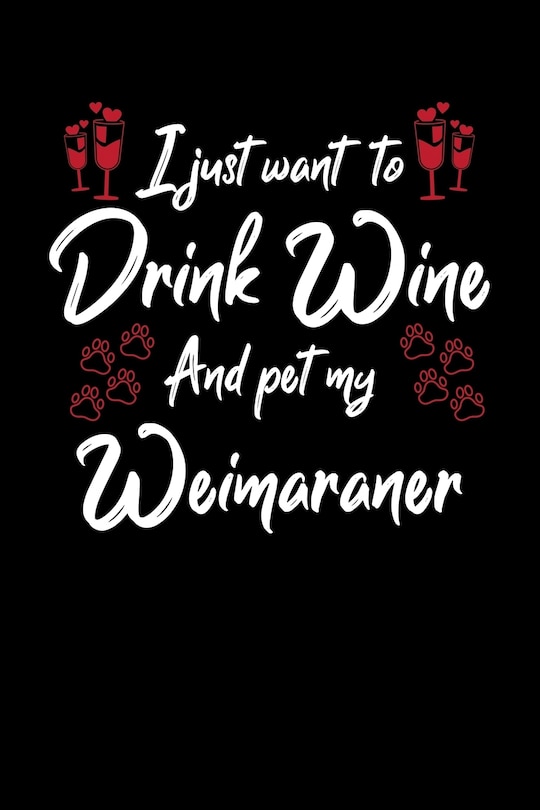I Just Wanna Drink Wine And Pet My Weimaraner