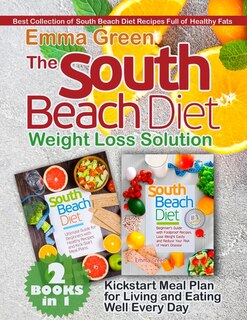 The South Beach Diet Weight Loss Solution: 2 Books In 1. Best Collection Of South Beach Diet Recipes Full Of Healthy Fats. Plus Kickstart Meal
