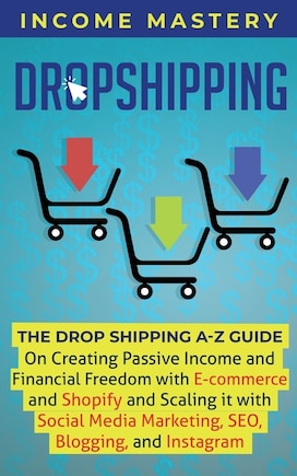 Dropshipping: The DropShipping A-Z Guide on Creating Passive Income and Financial Freedom with E-commerce and Shopify and Scaling it With Social Media Marketing, SEO, Blogging, and Instagram