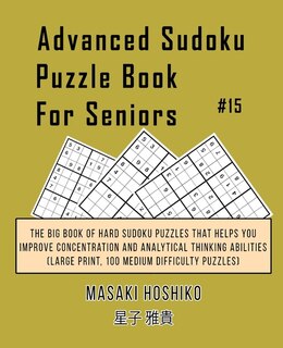 Advanced Sudoku Puzzle Book For Seniors #15: The Big Book Of Hard Sudoku Puzzles That Helps You Improve Concentration And Analytical Thinking Ab