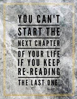 Front cover_You Can't Start The Next Chapter Of Your Life If You Keep Re-reading The Last One.