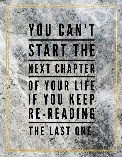 Front cover_You Can't Start The Next Chapter Of Your Life If You Keep Re-reading The Last One.