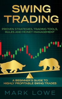 Swing Trading: A Beginner's Guide to Highly Profitable Swing Trades - Proven Strategies, Trading Tools, Rules, and Money Management