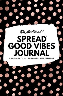 Do Not Read! Spread Good Vibes Journal: Day-to-day Life, Thoughts, And Feelings (6x9 Softcover Lined Journal / Notebook)