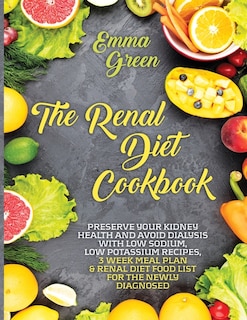 The Renal Diet Cookbook: Preserve Your Kidney Health and Avoid Dialysis with Low Sodium, Low Potassium Recipes, 3 Week Meal Plan & Renal Diet Food List for the Newly Diagnosed.