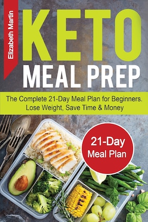 Keto Meal Prep: The Complete 21-day Meal Plan For Beginners. Lose Weight, Save Time & Money