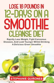 Front cover_Lose 16 Pounds In 12-Days On A Smoothie Cleanse Diet