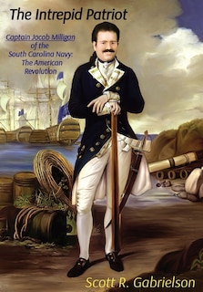 Front cover_The Intrepid Patriot - Captain Jacob Milligan of the South Carolina Navy