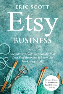 Couverture_Etsy Business - Beginners Guide To Starting Your Own Etsy Business & Learn Etsy Marketing & SEO