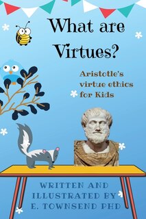 Front cover_What are Virtues? Aristotle's Virtue Ethics for Kids