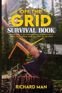 Off the Grid Survival Book: Ultimate Guide to Self-Sufficient Living, Wilderness Skills, Survival Skills, Shelter, Water, Heat & Off the Grid Power