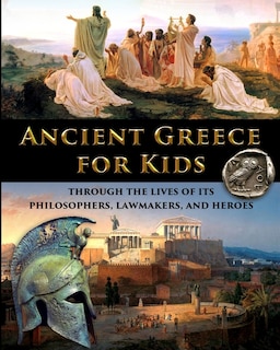 Front cover_Ancient Greece For Kids Through The Lives Of Its Philosophers, Lawmakers, And Heroes