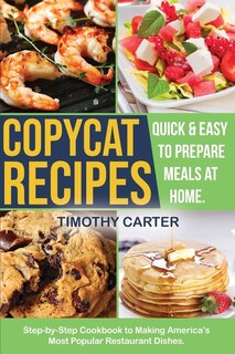 Copycat Recipes: Step-by-step Cookbook To Making America's Most Popular Restaurant Dishes. Quick And Easy To Prepare
