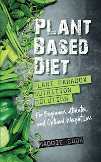 Front cover_Plant Based Diet Plant Paradox Nutrition Solution for Beginners, Athletes, and Optimal Weight Loss