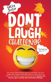 Front cover_Don't Laugh Challenge - Thanksgiving Edition The Funniest Turkey Stuffing Laugh Out Loud Jokes, One Liners, Riddles, Brain Teasers, Knock Knock Jokes, Fun Facts, Would You Rather, Trick Questions, Tongue Twisters and Trivia! The Best Joke Book for Ages 4