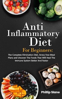 Front cover_Anti-Inflammatory Diet For Beginners The Complete Elimination Diet, Stress free Meal Plans and Uncover The Foods That Will Heal The Immune System Better And Faster
