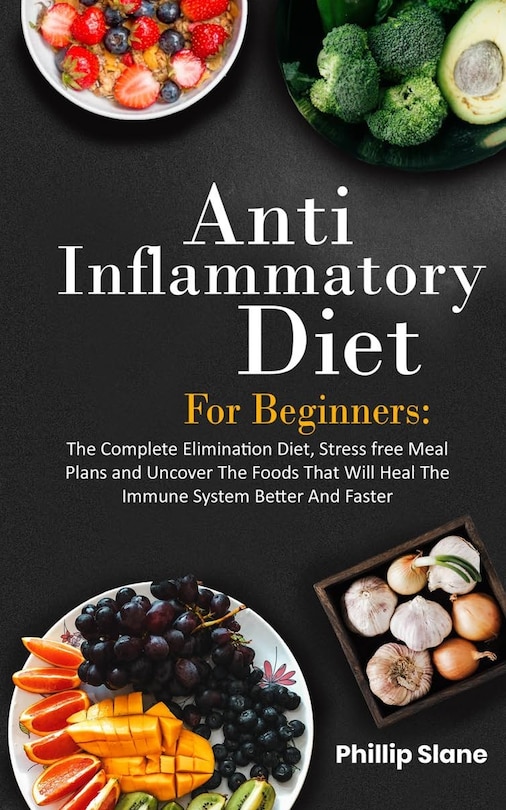 Front cover_Anti-Inflammatory Diet For Beginners The Complete Elimination Diet, Stress free Meal Plans and Uncover The Foods That Will Heal The Immune System Better And Faster