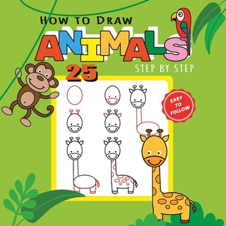 Front cover_How to Draw 25 Animals Step-by-Step - Learn How to Draw Cute Animals with Simple Shapes with Easy Drawing Tutorial for Kids 4-8