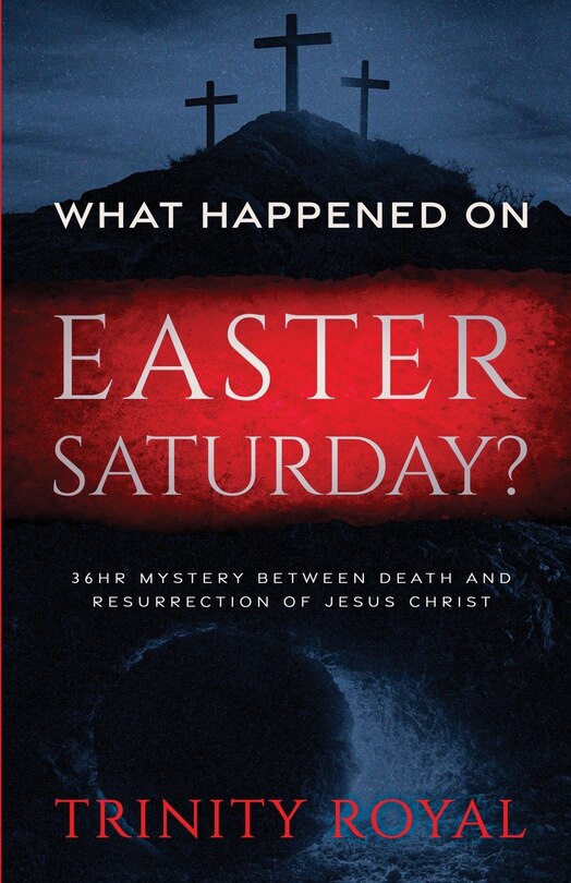 Front cover_What Happened on Easter Saturday?. 36 hrs Mystery between Death and Resurrection of Jesus Christ