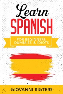 Front cover_Learn Spanish for Beginners, Dummies & Idiots