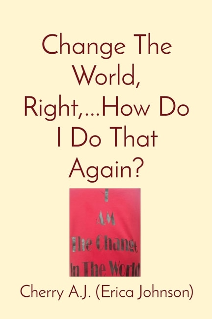 Front cover_Change The World, Right, ...How Do I Do That Again?
