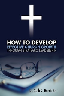 Front cover_How to Develop Effective Church Growth Through Strategic Leadership