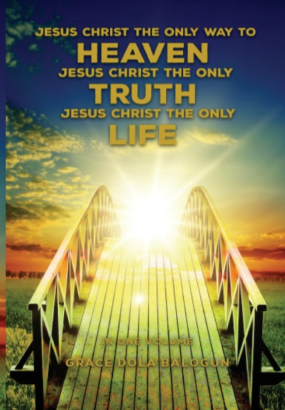 Couverture_Jesus Christ The Only Way To Heaven; Jesus Christ The Only Truth; Jesus Christ The Only Life