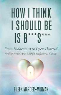 Front cover_How I Think I Should Be is B***S***! From Hiddenness to Open-Hearted