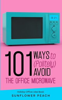 Front cover_101 Ways to (Politely) Avoid the Office Microwave