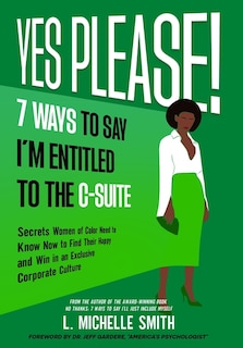 Front cover_Yes Please! 7 Ways to Say I'm Entitled to the C-Suite