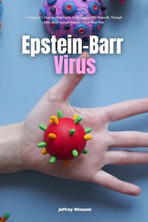 Epstein-Barr Virus: A Beginner's Step-by-Step Guide to Managing EBV Naturally Through Diet, With Sample Recipes and a Meal Plan