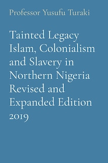 Front cover_Tainted Legacy Islam, Colonialism and Slavery in Northern Nigeria Revised and Expanded Edition 2019