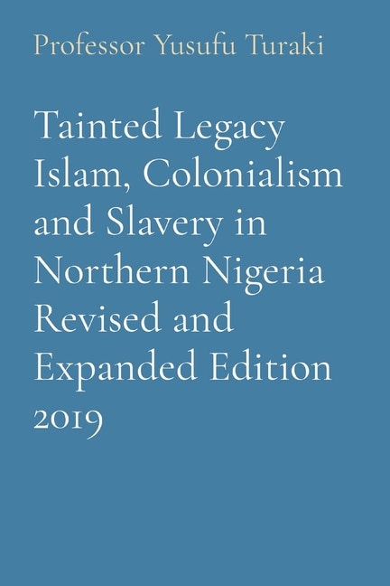 Front cover_Tainted Legacy Islam, Colonialism and Slavery in Northern Nigeria Revised and Expanded Edition 2019