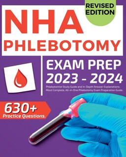 NHA Phlebotomy Exam Prep 2024-2025: Phlebotomist Study Guide and In-Depth Answer Explanations: Our Most Complete, All-in-One Phlebotomy Exam Preparation Guide. Includes over 630 Practice Exam Questions.: Phlebotomist Study Guide and In-Depth Answer Explanations: Our Most Complete, All-in-On