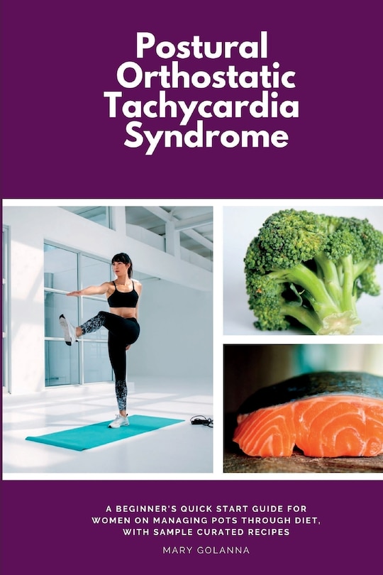 Postural Orthostatic Tachycardia Syndrome: A Beginner's Quick Start Guide for Women on Managing POTS Through Diet, With Sample Curated Recipes