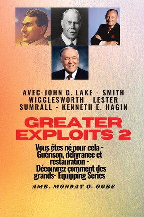 Greater - 2 - John G. Lake - Smith Wigglesworth - Lester Sumrall - Kenneth E. Hagin Vous êtes: John G. Lake - Smith Wigglesworth - Lester Sumrall - Kenneth E. Hagin Vous êtes né pour cela - Guérison, délivrance et restauration - Découvrez comment des plus grands