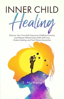 Couverture_Inner Child Healing Discover Your True Self, Overcome Childhood Trauma, and Deepen Relationships With Self-Love, Chakra Healing, and Twin Flame Connection
