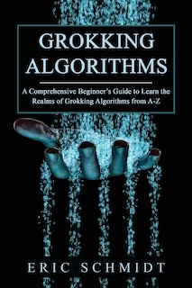 Grokking Algorithms: A Comprehensive Beginner's Guide to Learn the Realms of Grokking Algorithms from A-Z