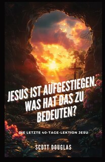 Front cover_Jesus Ist Aufgestiegen. Was Hat Das Zu Bedeu-ten?