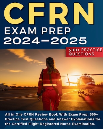 CFRN Study Guide: All in One CFRN Review Book With Exam Prep, Practice Test Questions and Answer Explanations for the Certified Flight Registered Nurse Examination.: All in One CFRN Review Book, Exam Prep and Practice Test Questions and Explanations for the Certified Fligh