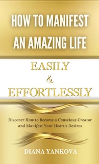 Front cover_How to Manifest an Amazing Life Easily and Effortlessly