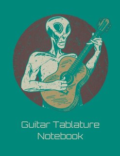Guitar Tablature Notebook: Alien Themed 6 String Guitar Chord And Tablature Staff Music Paper For Guitar Players, Musicians, T