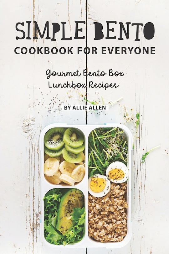 Simple Bento Cookbook for Everyone: Gourmet Bento Box Lunchbox Recipes