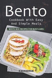 Bento Cookbook with Easy and Simple Meals: Bento Box Recipes for Busy Lives